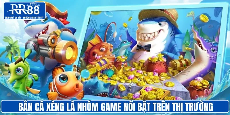 Bắn cá xèng là nhóm game nổi bật trên thị trường